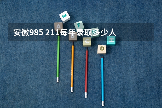安徽985 211每年录取多少人
