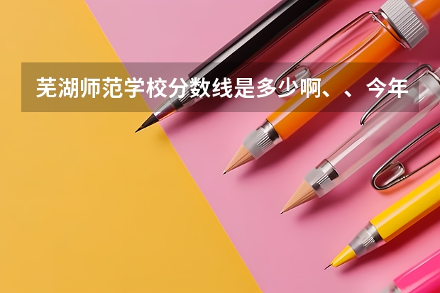 芜湖师范学校分数线是多少啊、、今年的……没到400能不能去学幼师啊
