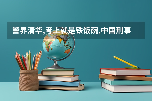 警界清华,考上就是铁饭碗,中国刑事警察学院,多少分能够考上呢_百度知...