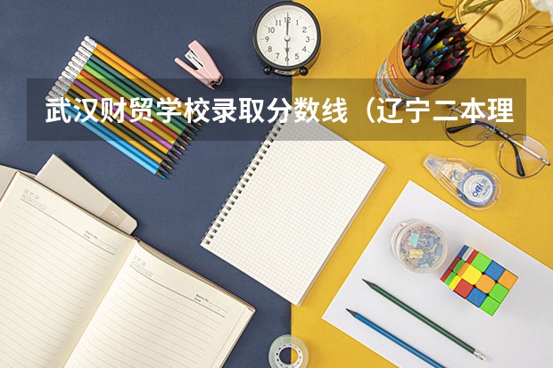 武汉财贸学校录取分数线（辽宁二本理科大学排名及理科分数线排名）
