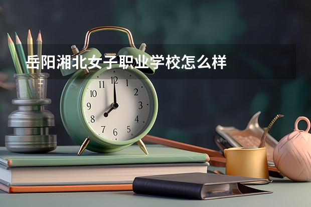 岳阳湘北女子职业学校怎么样