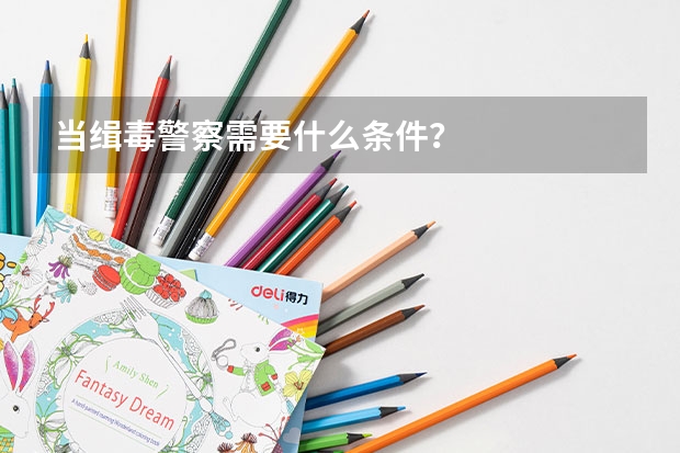 当缉毒警察需要什么条件？