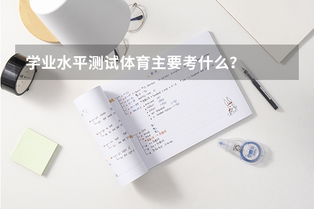 学业水平测试体育主要考什么？