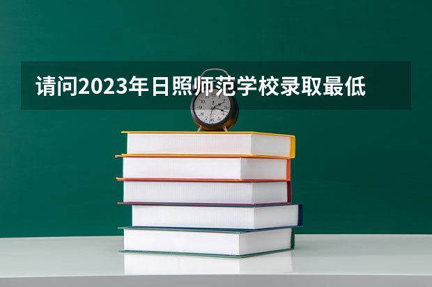请问2023年日照师范学校录取最低分数线是多少？