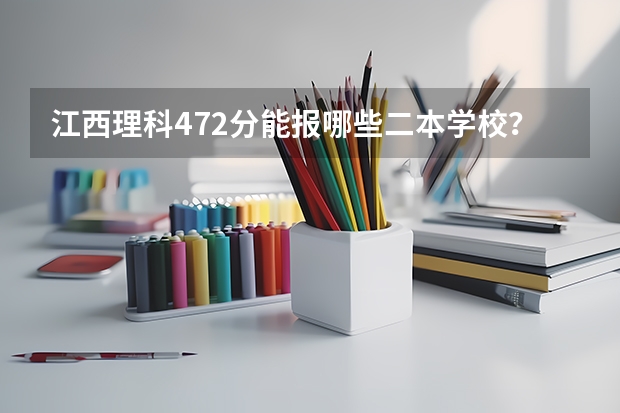 江西理科472分能报哪些二本学校？