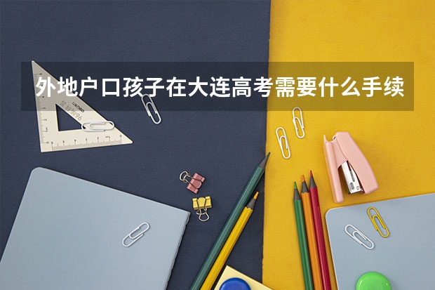 外地户口孩子在大连高考需要什么手续