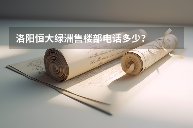 洛阳恒大绿洲售楼部电话多少？