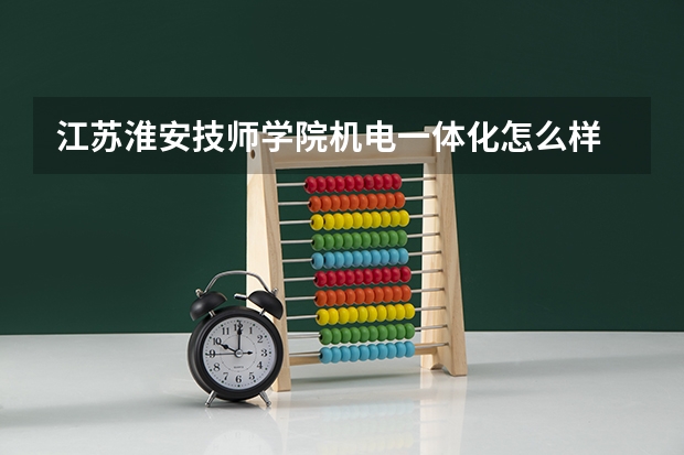 江苏淮安技师学院机电一体化怎么样