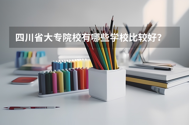 四川省大专院校有哪些学校比较好？