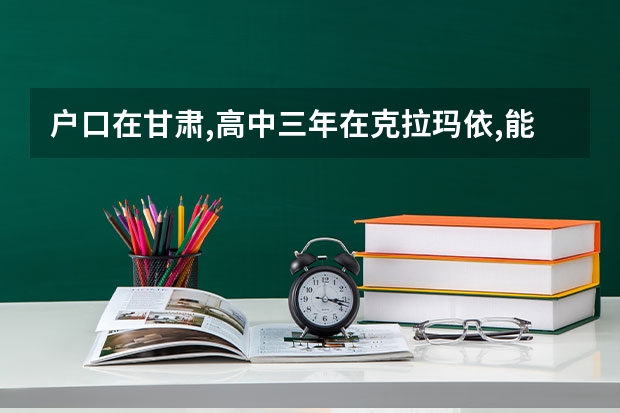 户口在甘肃,高中三年在克拉玛依,能在克拉玛依参加高考吗