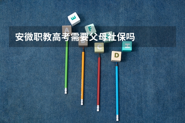 安微职教高考需要父母社保吗