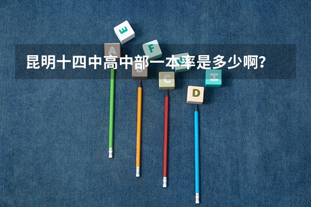 昆明十四中高中部一本率是多少啊？