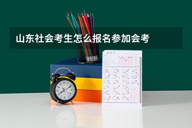 山东社会考生怎么报名参加会考