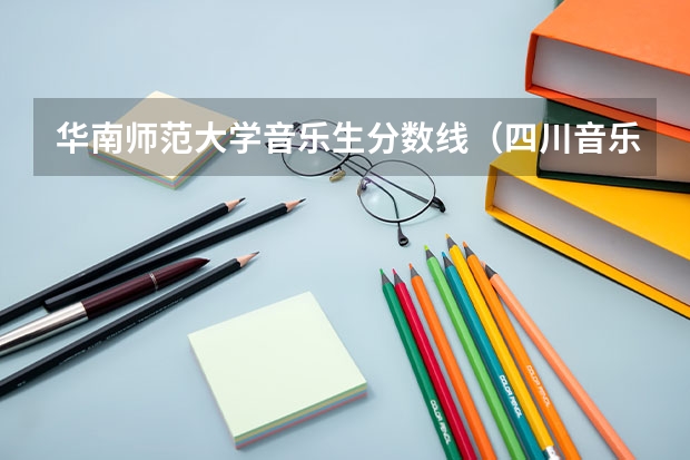 华南师范大学音乐生分数线（四川音乐学院的录取分数线）