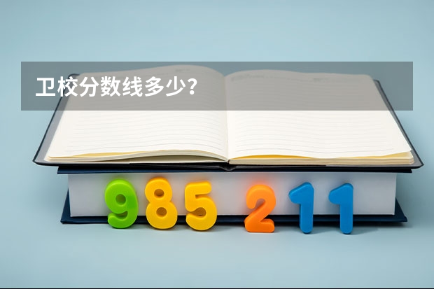 卫校分数线多少？