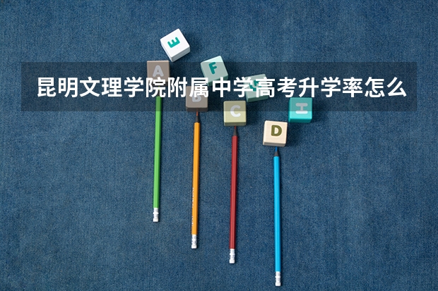 昆明文理学院附属中学高考升学率怎么样