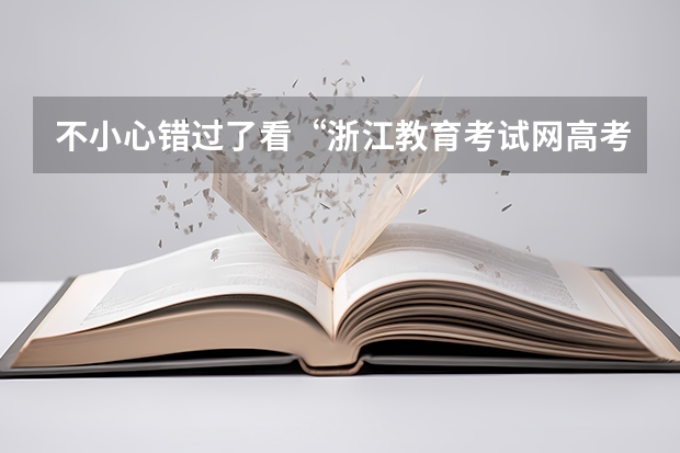 不小心错过了看“浙江教育考试网高考志愿模拟填报系统”的时间怎么办？