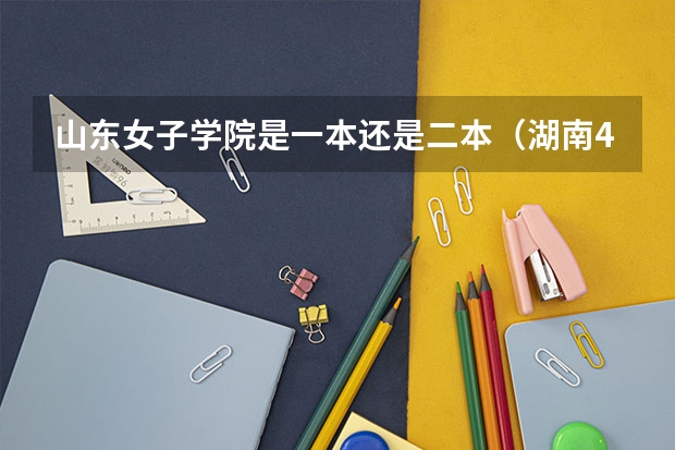 山东女子学院是一本还是二本（湖南400至450的二本院校）