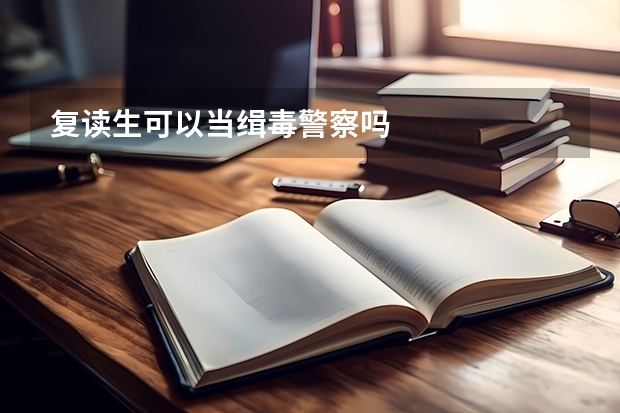 复读生可以当缉毒警察吗