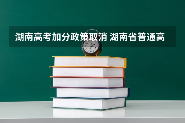湖南高考加分政策取消 湖南省普通高校招生享受民族优惠政策