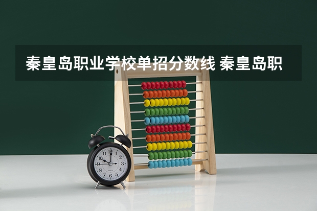 秦皇岛职业学校单招分数线 秦皇岛职业技术学院单招分数线