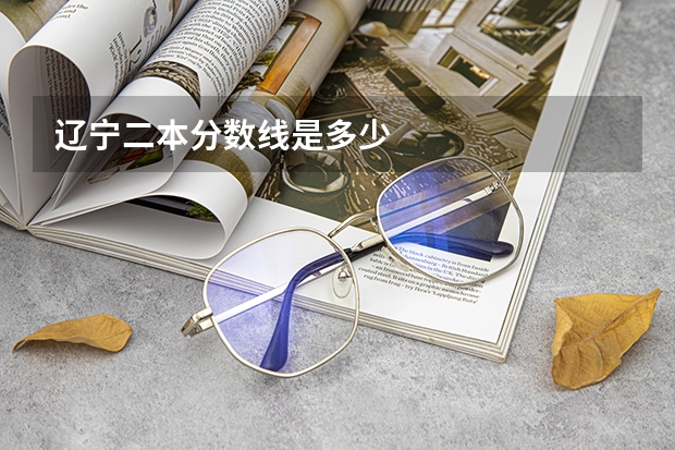 辽宁二本分数线是多少