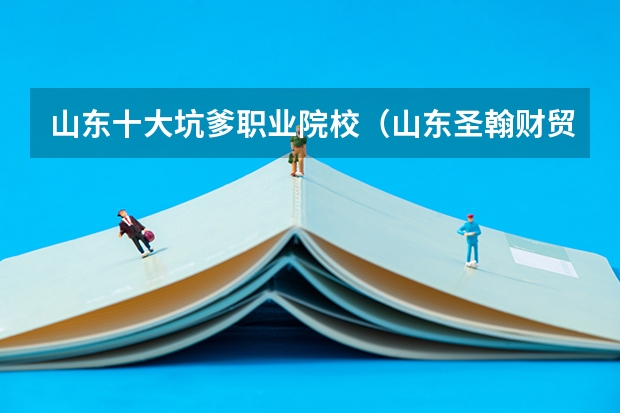 山东十大坑爹职业院校（山东圣翰财贸职业学院）
