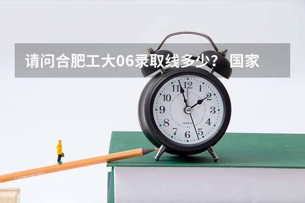 请问合肥工大06录取线多少？ 国家线？