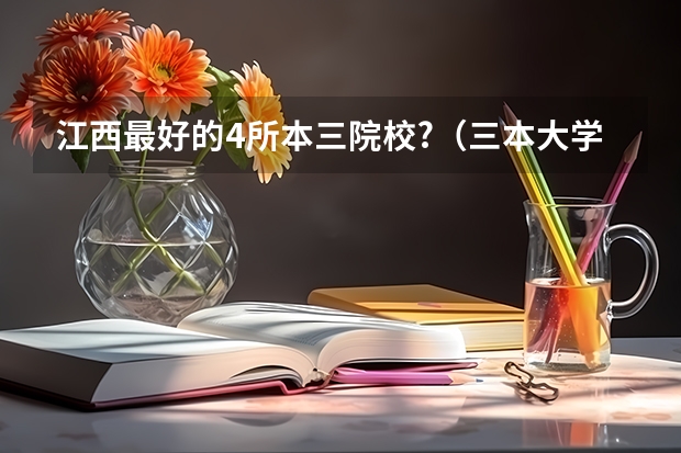 江西最好的4所本三院校?(三本大学排名榜)
