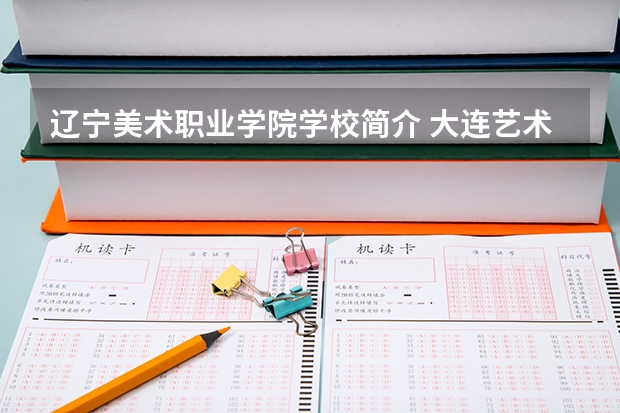 辽宁美术职业学院学校简介 大连艺术学院是几本啊？环境怎样？