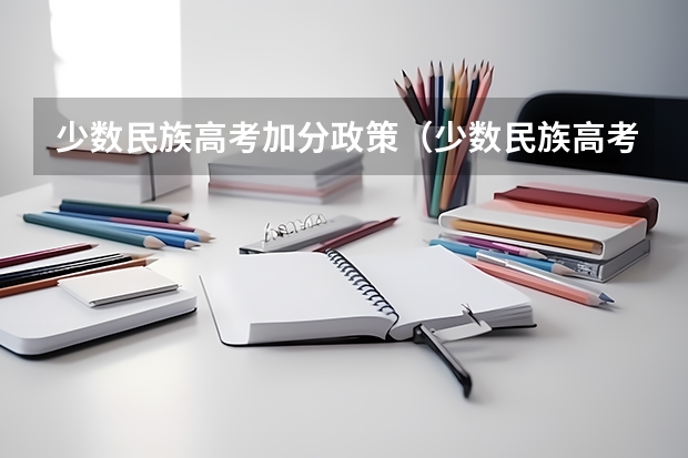 少数民族高考加分政策（少数民族高考加分政策）