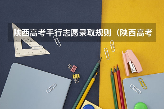 陕西高考平行志愿录取规则（陕西高考志愿填报流程）