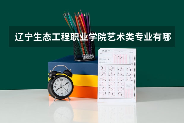 辽宁生态工程职业学院艺术类专业有哪些？