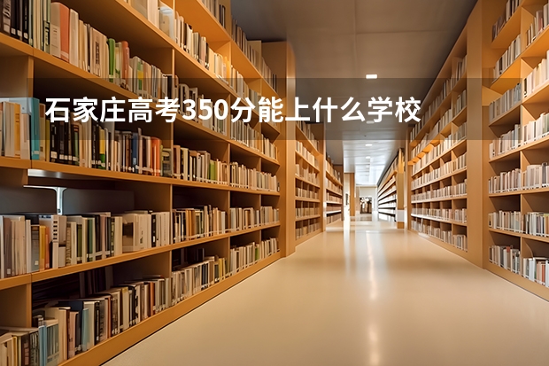 石家庄高考350分能上什么学校