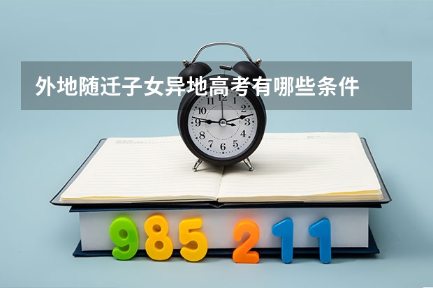 外地随迁子女异地高考有哪些条件