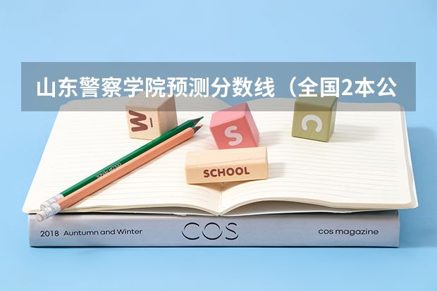 山东警察学院预测分数线（全国2本公安院校）
