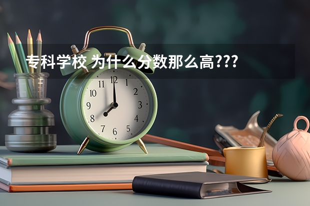 专科学校 为什么分数那么高???