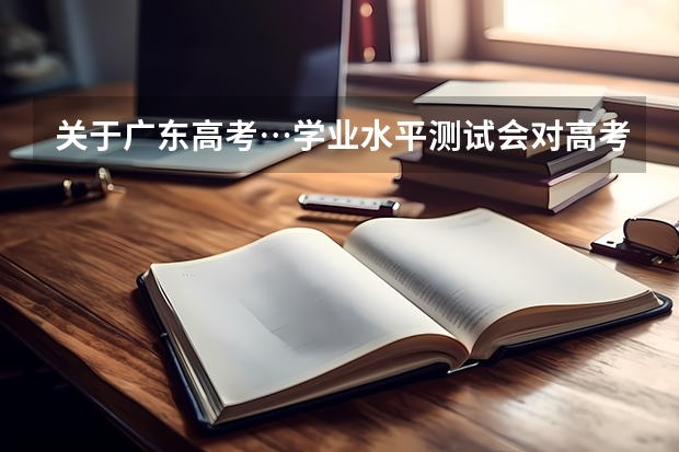 关于广东高考…学业水平测试会对高考有影响吗