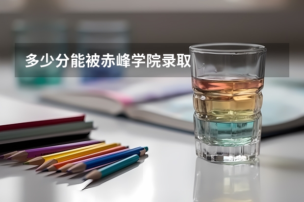 多少分能被赤峰学院录取