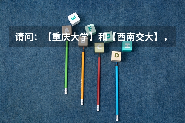 请问：【重庆大学】和【西南交大】，哪个比较容易考一些？