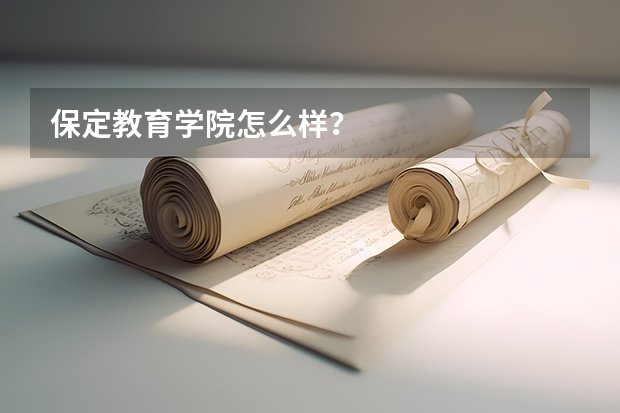 保定教育学院怎么样？