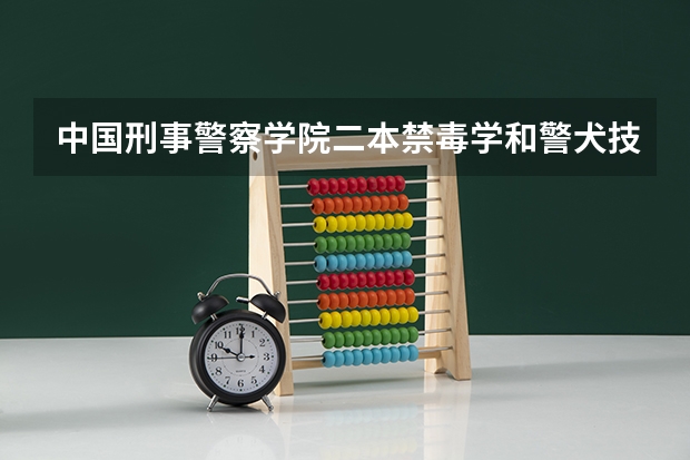 中国刑事警察学院二本禁毒学和警犬技术专业多少分？甘肃考生