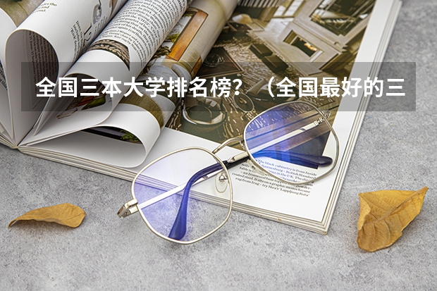 全国三本大学排名榜?(全国最好的三本学校)