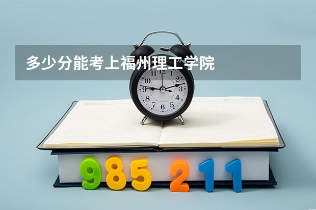 多少分能考上福州理工学院