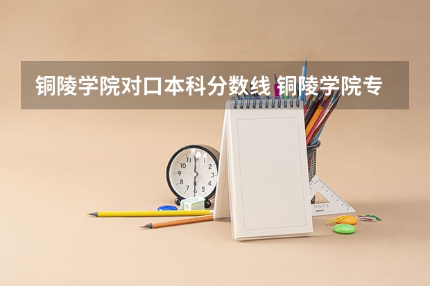 铜陵学院对口本科分数线 铜陵学院专升本会计学录取分数线
