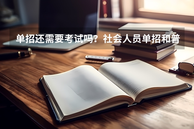 单招还需要考试吗?社会人员单招和普通单招区别?