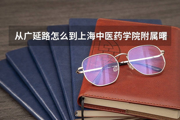 从广延路怎么到上海中医药学院附属曙光医院