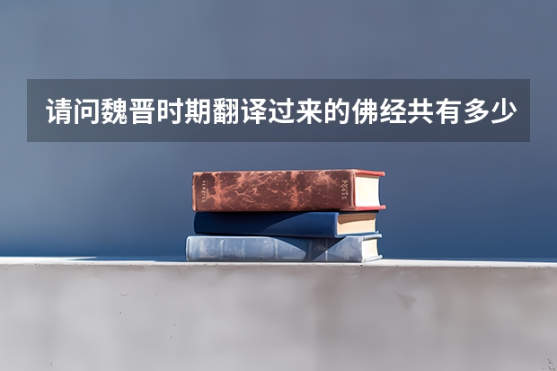 请问魏晋时期翻译过来的佛经共有多少本?具体有哪些?