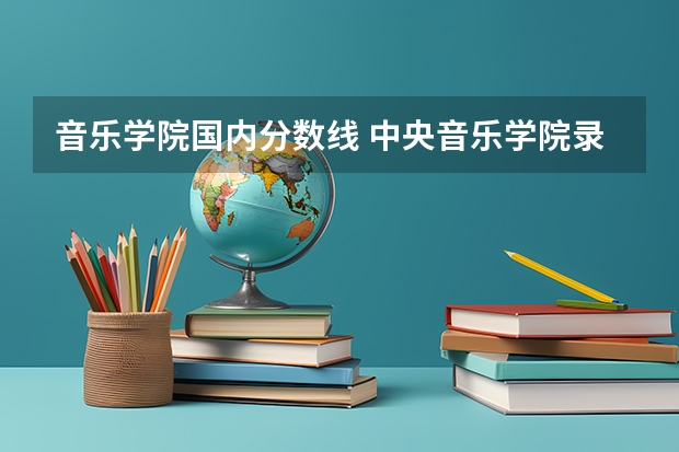 音乐学院国内分数线 中央音乐学院录取分数线