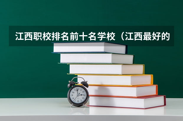 江西职校排名前十名学校（江西最好的大专院校排名）